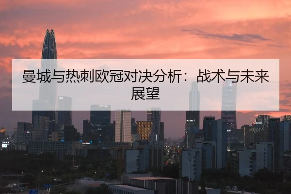曼城与热刺欧冠对决分析：战术与未来展望